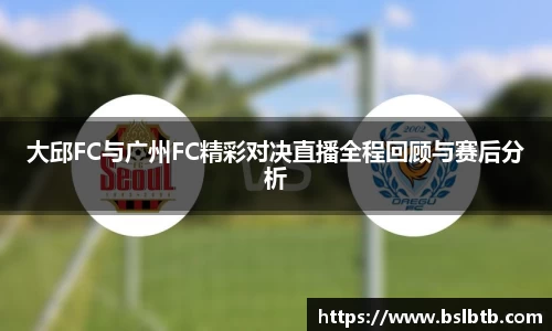 大邱FC与广州FC精彩对决直播全程回顾与赛后分析